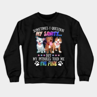 Sometimes I Question My Sanity But My Pitbulls Told Me I_m Fine Crewneck Sweatshirt